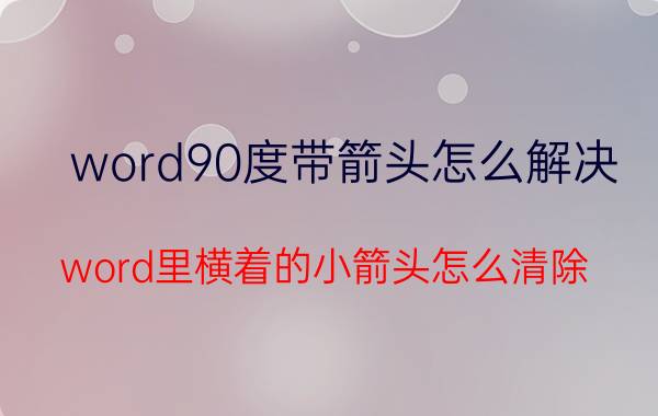 word90度带箭头怎么解决 word里横着的小箭头怎么清除？